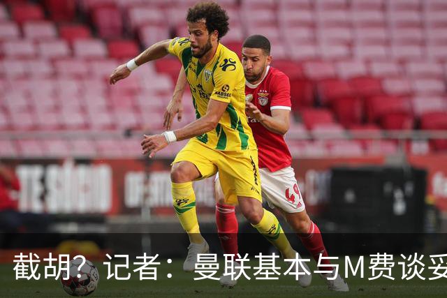 截胡？记者：曼联基本与M费谈妥个人条款，热刺现在对他展现兴趣