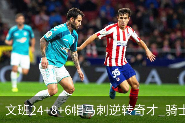 文班24+8+6帽马刺逆转奇才 骑士大胜老鹰7连胜