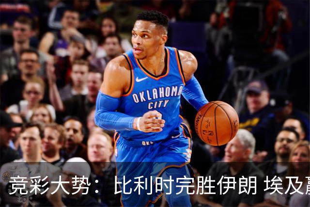 竞彩大势：比利时完胜伊朗 埃及赢球可期