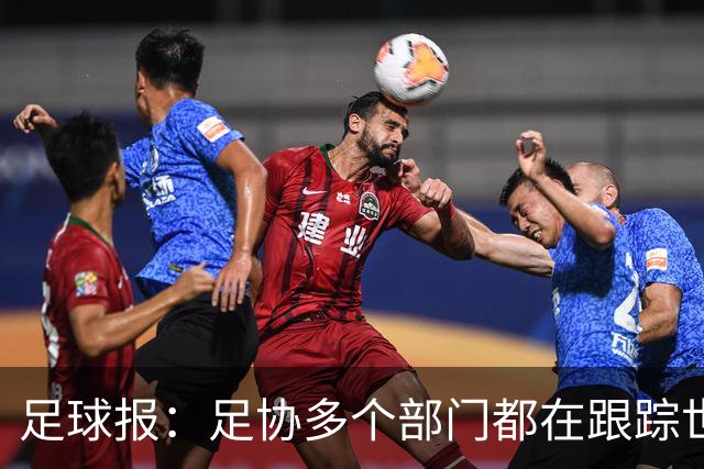 足球报：足协多个部门都在跟踪世界杯，国管部重点跟踪亚洲参赛队